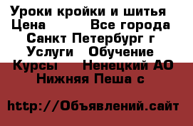 Уроки кройки и шитья › Цена ­ 350 - Все города, Санкт-Петербург г. Услуги » Обучение. Курсы   . Ненецкий АО,Нижняя Пеша с.